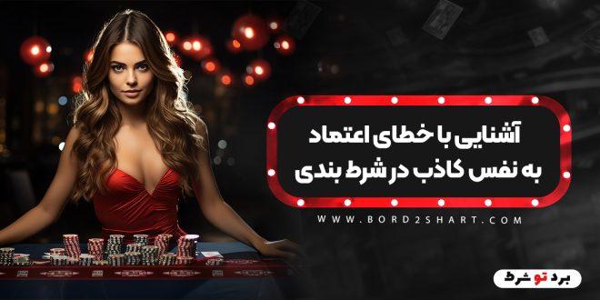 آشنایی با خطای اعتماد به نفس کاذب در شرط بندی