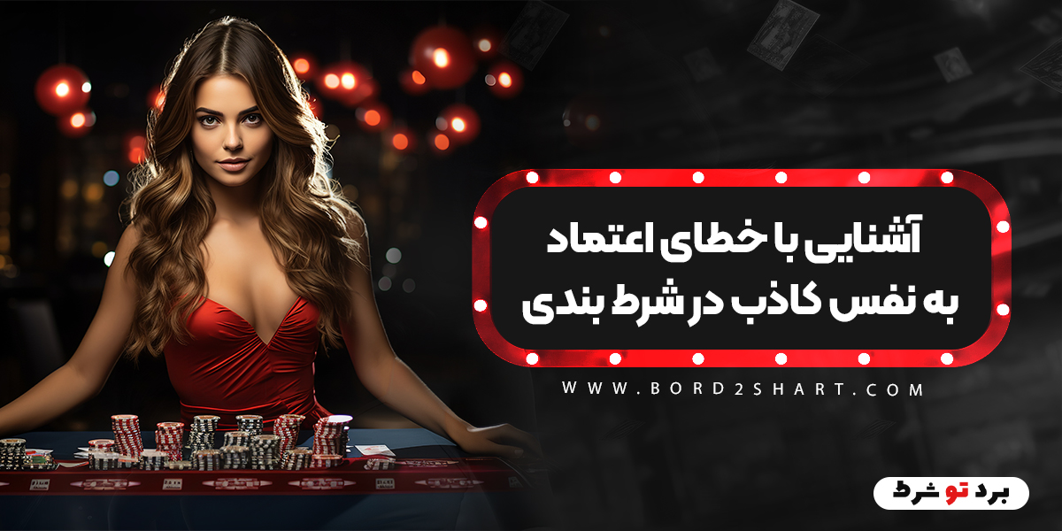 bord2shart - آشنایی با خطای اعتماد به نفس کاذب در شرط بندی