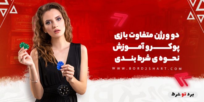 دو ورژن متفاوت بازی پوکر و آموزش نحوه ی شرط بندی